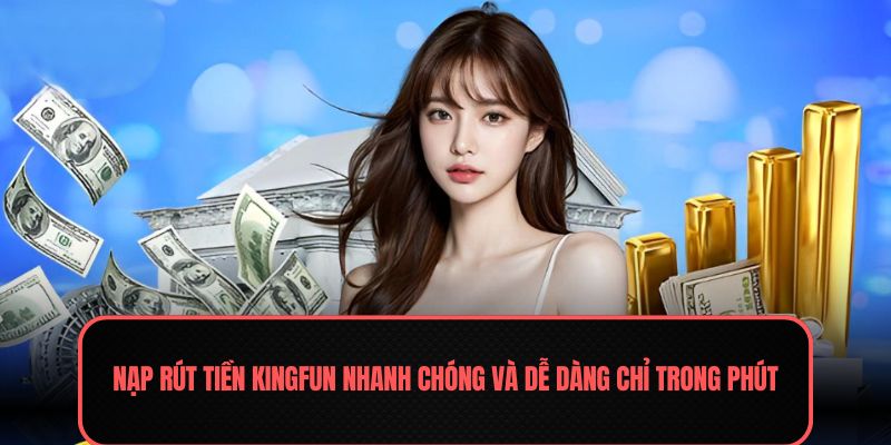 Nạp rút tiền Kingfun nhanh chóng và dễ dàng chỉ trong phút